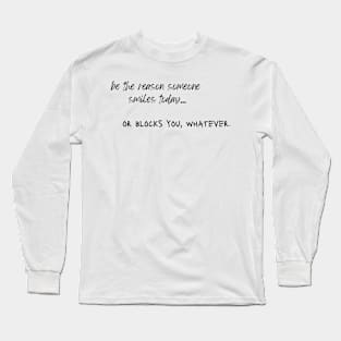 be the reason someone smiles today... or blocks you, whatever. Long Sleeve T-Shirt